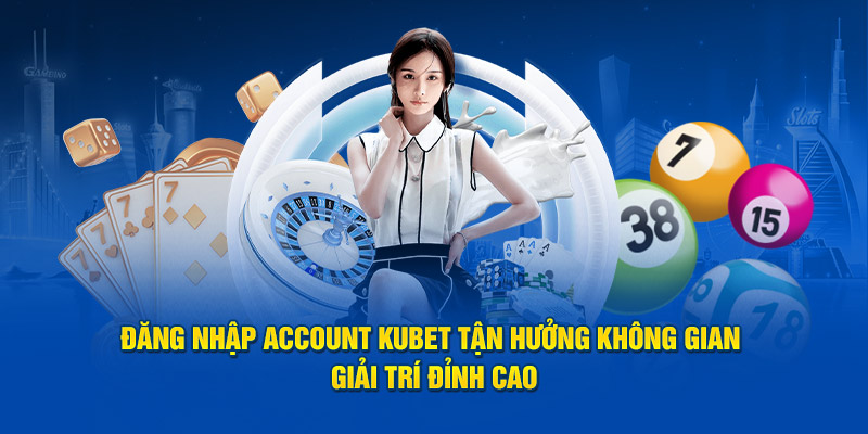 Dang-nhap-account-Kubet-tan-huong-khong-gian-giai-tri-dinh-cao.jpg